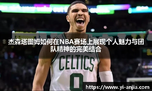 杰森塔图姆如何在NBA赛场上展现个人魅力与团队精神的完美结合
