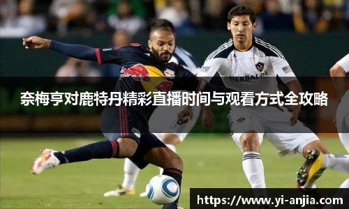 奈梅亨对鹿特丹精彩直播时间与观看方式全攻略