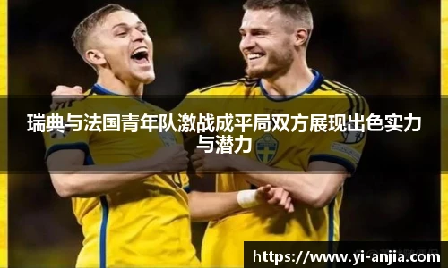 瑞典与法国青年队激战成平局双方展现出色实力与潜力
