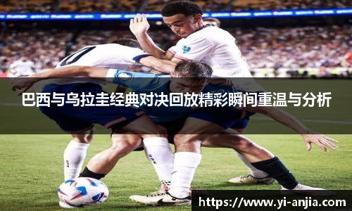 巴西与乌拉圭经典对决回放精彩瞬间重温与分析