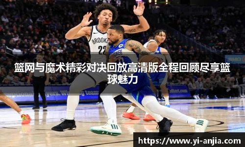 篮网与魔术精彩对决回放高清版全程回顾尽享篮球魅力