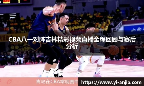 CBA八一对阵吉林精彩视频直播全程回顾与赛后分析