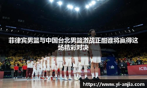 菲律宾男篮与中国台北男篮激战正酣谁将赢得这场精彩对决