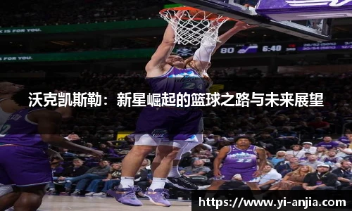 沃克凯斯勒：新星崛起的篮球之路与未来展望