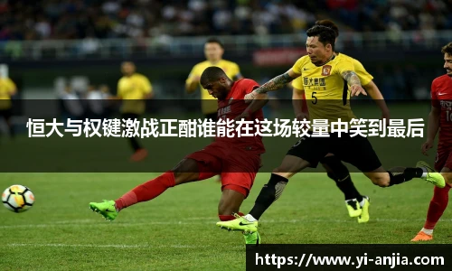 恒大与权键激战正酣谁能在这场较量中笑到最后