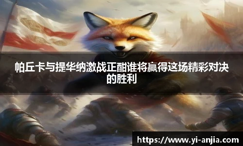 帕丘卡与提华纳激战正酣谁将赢得这场精彩对决的胜利