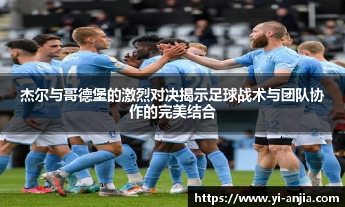 杰尔与哥德堡的激烈对决揭示足球战术与团队协作的完美结合
