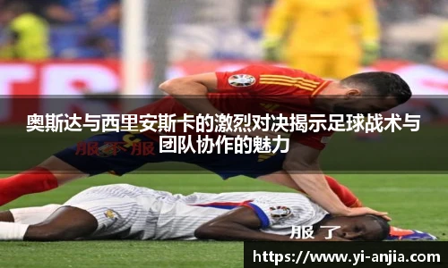 奥斯达与西里安斯卡的激烈对决揭示足球战术与团队协作的魅力
