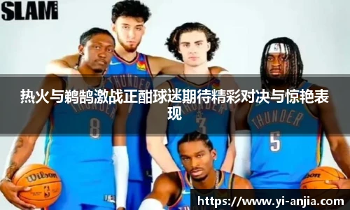 热火与鹈鹄激战正酣球迷期待精彩对决与惊艳表现